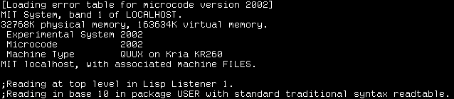 QUUX&rsquo;s screen on the Kria KR260 after a cold boot: [Loading error table for microcode version 2002]; MIT System, band 1 of LOCALHOST.; 32768K physical memory, 163634K virtual memory.; Experimental System 2002; Microcode 2002; Machine Type QUUX on Kria KR260; MIT localhost, with associated machine FILES.; ;Reading at top level in Lisp Listener 1.; ;Reading in base 10 in package USER with standard traditional syntax readtable.